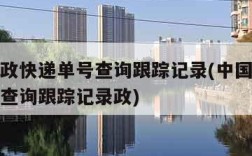 中国邮政快递单号查询跟踪记录(中国邮政快递单号查询跟踪记录政)