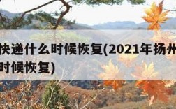 扬州快递什么时候恢复(2021年扬州快递什么时候恢复)