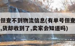 有单号但查不到物流信息(有单号但查不到物流信息,货却收到了,卖家会知道吗)