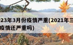 2023年3月份疫情严重(2021年三月份疫情还严重吗)