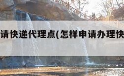 怎样申请快递代理点(怎样申请办理快递代理点)