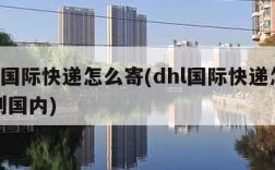 dhl国际快递怎么寄(dhl国际快递怎么寄到国内)