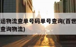 百世快运物流查单号码单号查询(百世快运物流单号查询物流)