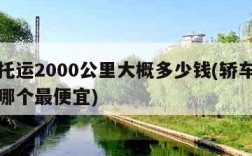 汽车托运2000公里大概多少钱(轿车托运平台哪个最便宜)