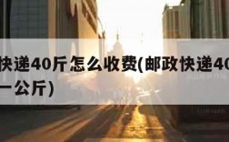 邮政快递40斤怎么收费(邮政快递40斤多少钱一公斤)