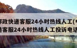 中国邮政快递客服24小时热线人工(中国邮政快递客服24小时热线人工投诉电话)