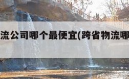 跨省物流公司哪个最便宜(跨省物流哪家便宜一点)