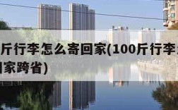 100斤行李怎么寄回家(100斤行李怎么寄回家跨省)