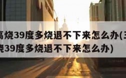 宝宝高烧39度多烧退不下来怎么办(三岁宝宝高烧39度多烧退不下来怎么办)