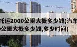 汽车托运2000公里大概多少钱(汽车托运2000公里大概多少钱,多少时间)