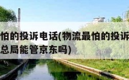 物流最怕的投诉电话(物流最怕的投诉电话国家邮政总局能管京东吗)