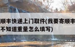 我要寄顺丰快递上门取件(我要寄顺丰快递上门取件不知道重量怎么填写)