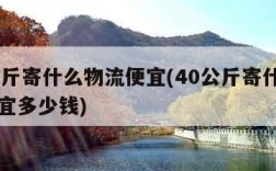 40公斤寄什么物流便宜(40公斤寄什么物流便宜多少钱)